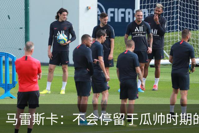 马雷斯卡：不会停留于瓜帅时期的成就 多库对桑德兰可能复出
